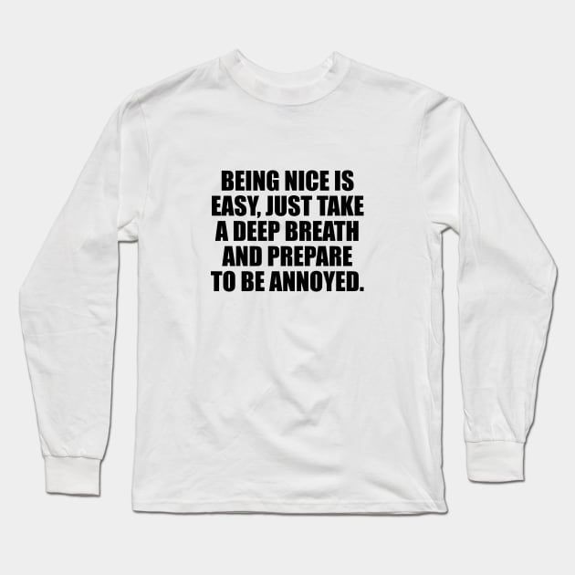 Being nice is easy just take a deep breath and prepare to be annoyed Long Sleeve T-Shirt by DinaShalash